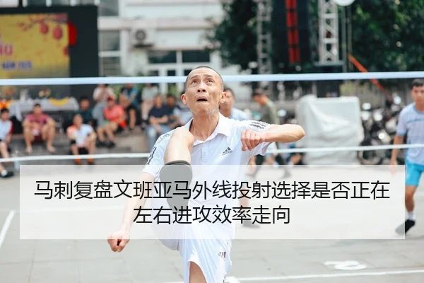 马刺复盘文班亚马外线投射选择是否正在左右进攻效率走向