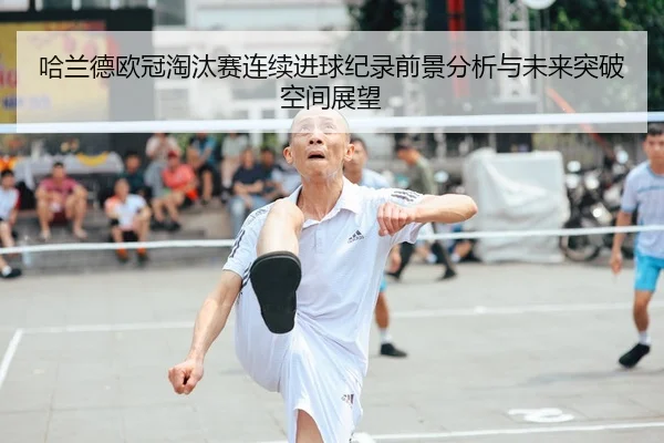 哈兰德欧冠淘汰赛连续进球纪录前景分析与未来突破空间展望