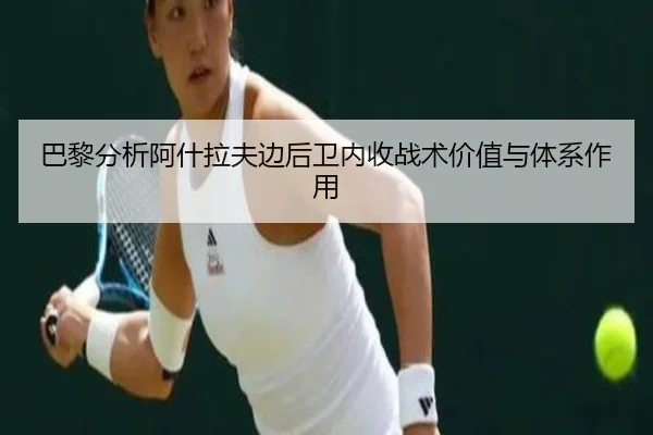 巴黎分析阿什拉夫边后卫内收战术价值与体系作用
