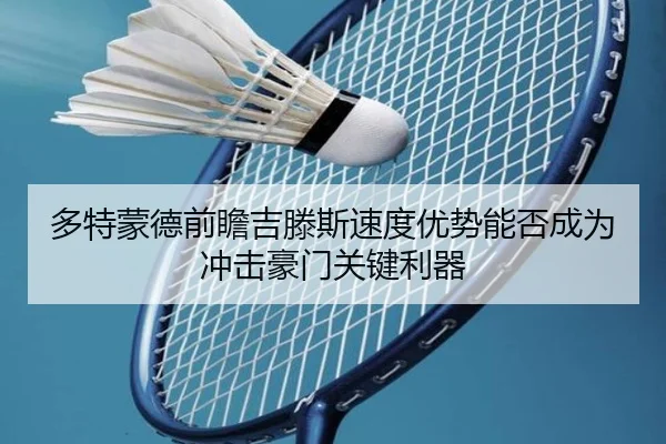 多特蒙德前瞻吉滕斯速度优势能否成为冲击豪门关键利器