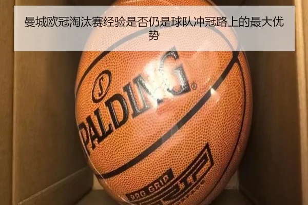 曼城欧冠淘汰赛经验是否仍是球队冲冠路上的最大优势