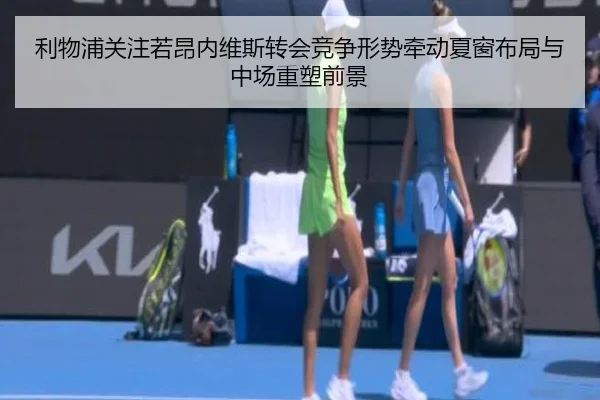 利物浦关注若昂内维斯转会竞争形势牵动夏窗布局与中场重塑前景