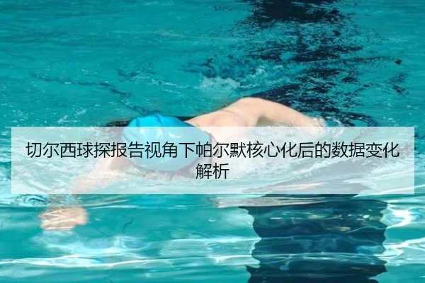 切尔西球探报告视角下帕尔默核心化后的数据变化解析